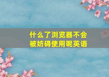 什么了浏览器不会被妨碍使用呢英语