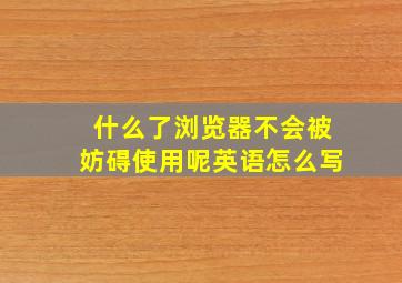 什么了浏览器不会被妨碍使用呢英语怎么写