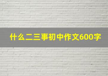 什么二三事初中作文600字