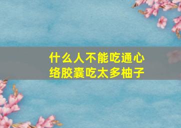 什么人不能吃通心络胶囊吃太多柚子