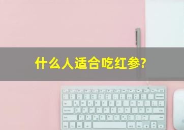 什么人适合吃红参?