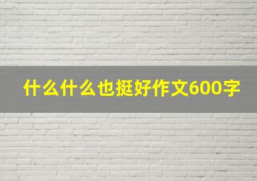 什么什么也挺好作文600字