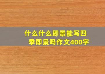 什么什么即景能写四季即景吗作文400字