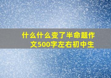 什么什么变了半命题作文500字左右初中生