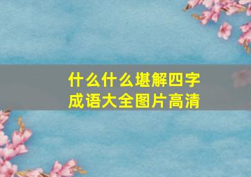 什么什么堪解四字成语大全图片高清