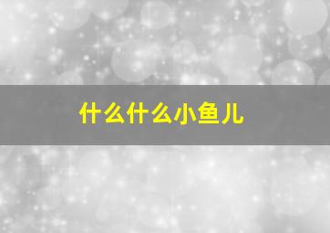 什么什么小鱼儿