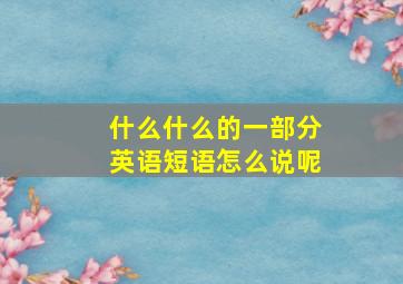 什么什么的一部分英语短语怎么说呢