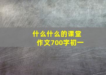 什么什么的课堂作文700字初一