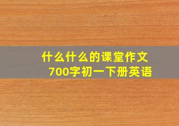 什么什么的课堂作文700字初一下册英语