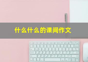 什么什么的课间作文