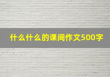 什么什么的课间作文500字