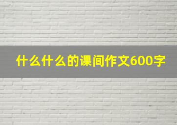 什么什么的课间作文600字