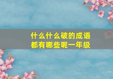 什么什么破的成语都有哪些呢一年级