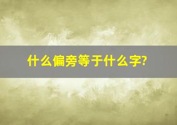 什么偏旁等于什么字?