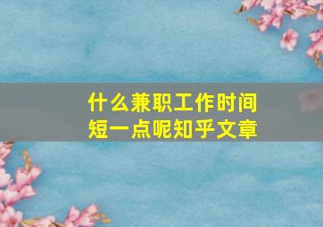 什么兼职工作时间短一点呢知乎文章