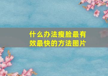 什么办法瘦脸最有效最快的方法图片