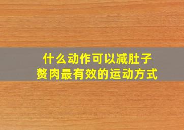 什么动作可以减肚子赘肉最有效的运动方式