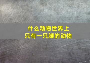 什么动物世界上只有一只脚的动物