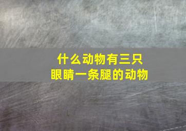 什么动物有三只眼睛一条腿的动物