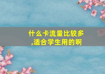 什么卡流量比较多,适合学生用的啊