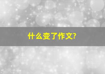 什么变了作文?