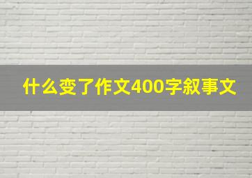 什么变了作文400字叙事文