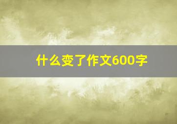 什么变了作文600字