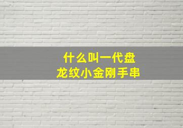 什么叫一代盘龙纹小金刚手串