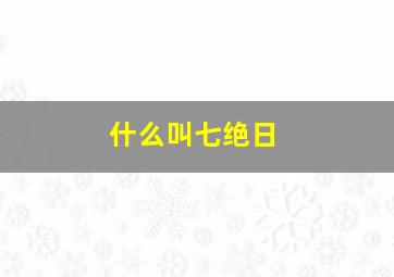 什么叫七绝日