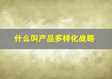 什么叫产品多样化战略