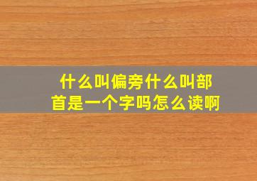 什么叫偏旁什么叫部首是一个字吗怎么读啊