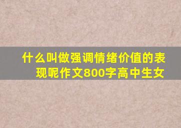 什么叫做强调情绪价值的表现呢作文800字高中生女