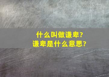 什么叫做谦卑?谦卑是什么意思?