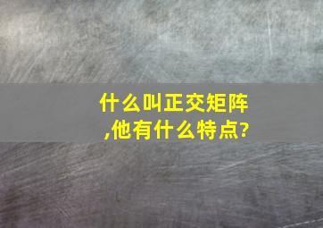 什么叫正交矩阵,他有什么特点?