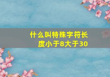 什么叫特殊字符长度小于8大于30