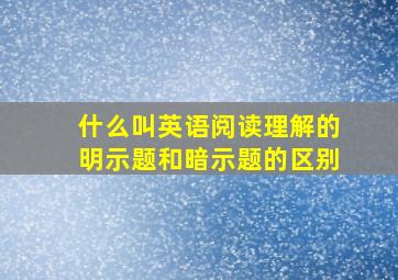 什么叫英语阅读理解的明示题和暗示题的区别