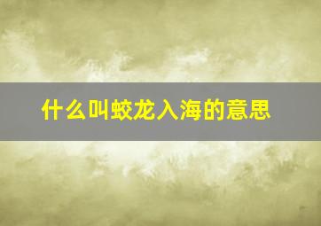 什么叫蛟龙入海的意思