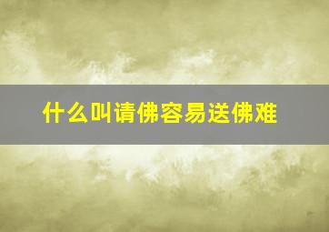 什么叫请佛容易送佛难