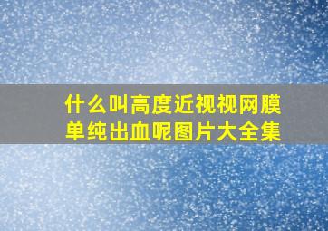 什么叫高度近视视网膜单纯出血呢图片大全集