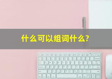 什么可以组词什么?