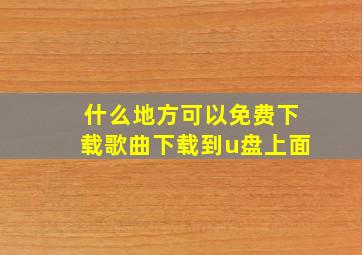 什么地方可以免费下载歌曲下载到u盘上面