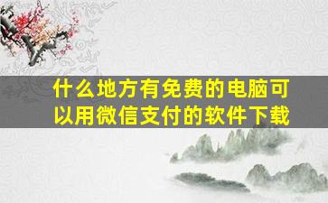 什么地方有免费的电脑可以用微信支付的软件下载