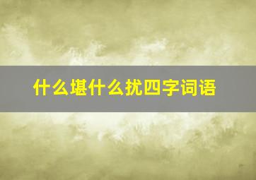 什么堪什么扰四字词语