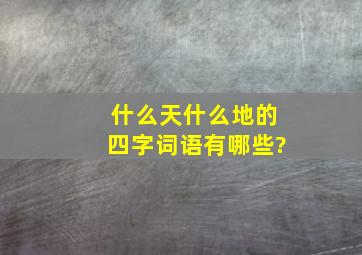 什么天什么地的四字词语有哪些?