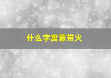 什么字寓意带火