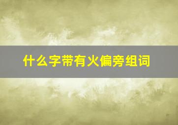 什么字带有火偏旁组词