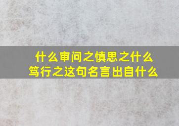 什么审问之慎思之什么笃行之这句名言出自什么