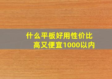 什么平板好用性价比高又便宜1000以内