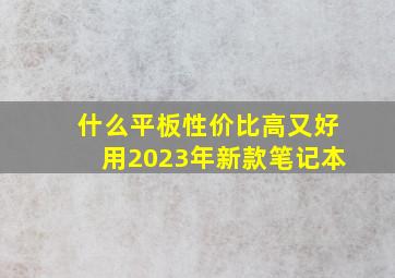 什么平板性价比高又好用2023年新款笔记本