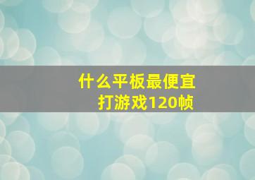 什么平板最便宜打游戏120帧